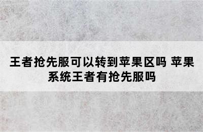 王者抢先服可以转到苹果区吗 苹果系统王者有抢先服吗